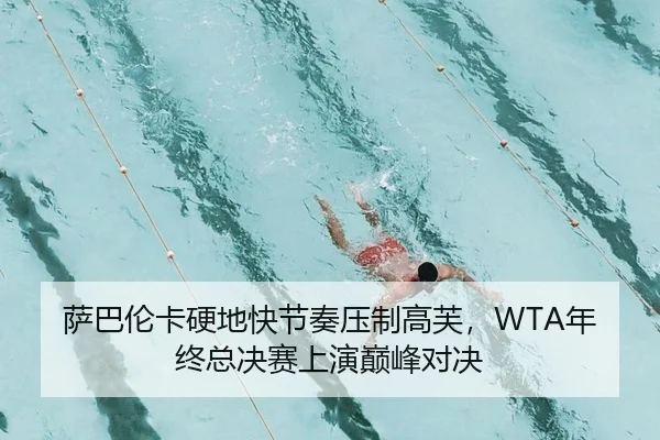 萨巴伦卡硬地快节奏压制高芙，WTA年终总决赛上演巅峰对决
