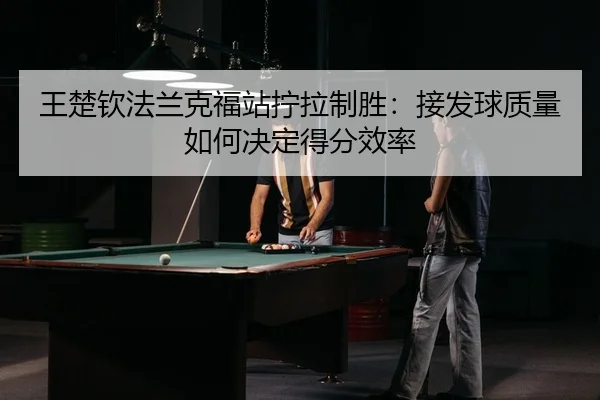 wang-chu-qin-fa-lan-ke-fu-zhan-ning-la-zhi-sheng-jie-fa-qiu-zhi-liang-ru-he-jue-ding-de-fen-xiao-lv-2-526.jpg